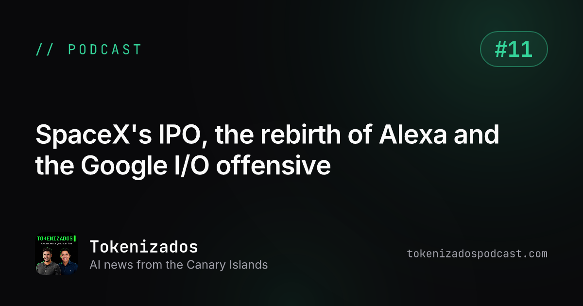 Tokenizados #11: SpaceX's IPO, the rebirth of Alexa and the Google I/O offensive